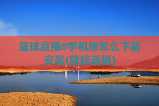篮球直播8手机版怎么下载安装(篮球直播)