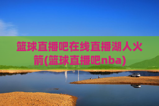 篮球直播吧在线直播湖人火箭(篮球直播吧nba)