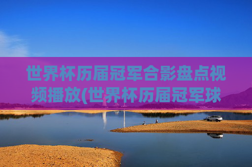 世界杯历届冠军合影盘点视频播放(世界杯历届冠军球队)世界杯历届冠军合影盘点视频