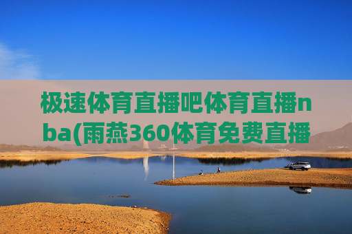极速体育直播吧体育直播nba(雨燕360体育免费直播)
