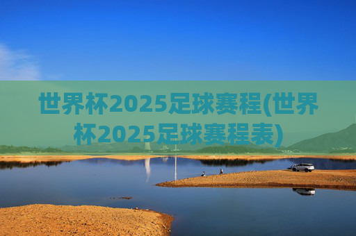 世界杯2025足球赛程(世界杯2025足球赛程表)
