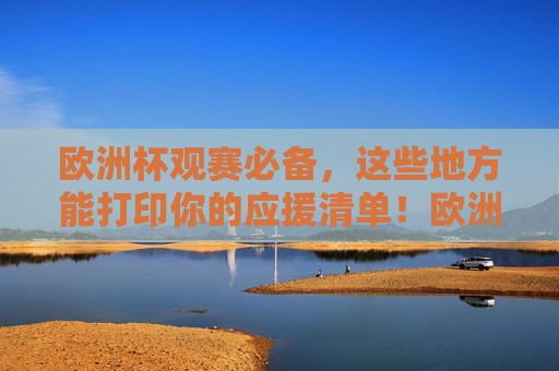 欧洲杯观赛必备,这些地方能打印你的应援清单!欧洲杯观赛必备,打印应援清单,这些地方帮你搞定!