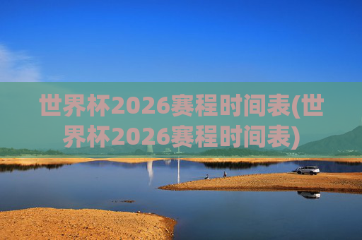 世界杯2026赛程时间表(世界杯2026赛程时间表)