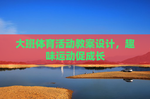 大班体育活动教案设计,趣味运动促成长