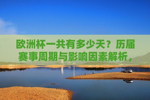 欧洲杯一共有多少天？历届赛事周期与影响因素解析，欧洲杯赛事周期与天数，历届时长及影响因素解析