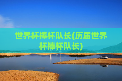 世界杯捧杯队长(历届世界杯捧杯队长)