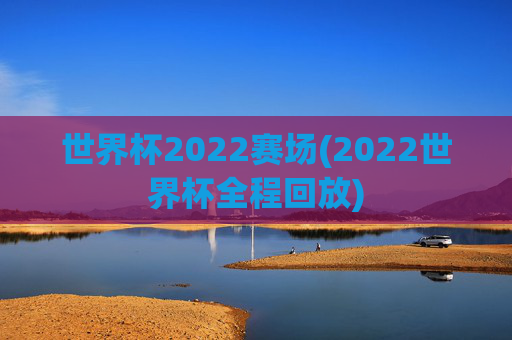 世界杯2022赛场(2022世界杯全程回放)