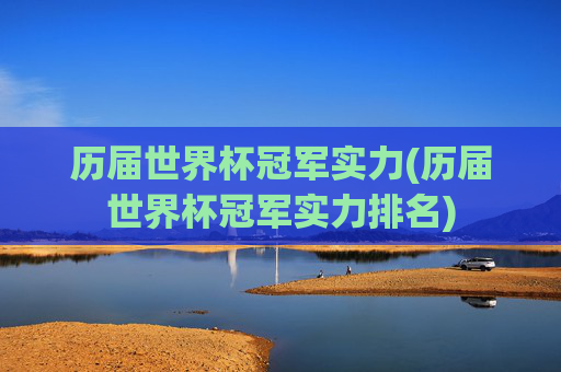 历届世界杯冠军实力(历届世界杯冠军实力排名)