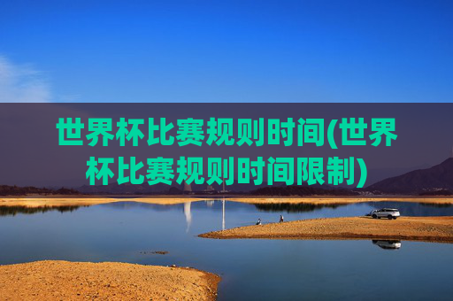 世界杯比赛规则时间(世界杯比赛规则时间限制)