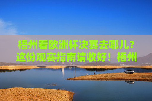 梧州看欧洲杯决赛去哪儿？这份观赛指南请收好！梧州看欧洲杯决赛去哪儿？这份观赛指南请收好！