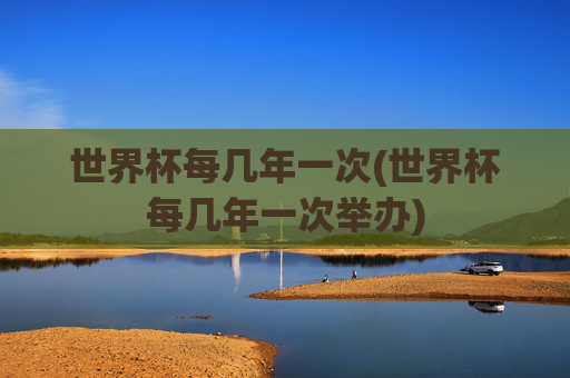 世界杯每几年一次(世界杯每几年一次举办)