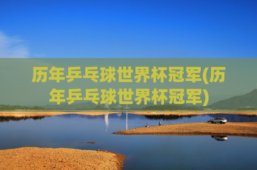 历年乒乓球世界杯冠军(历年乒乓球世界杯冠军)
