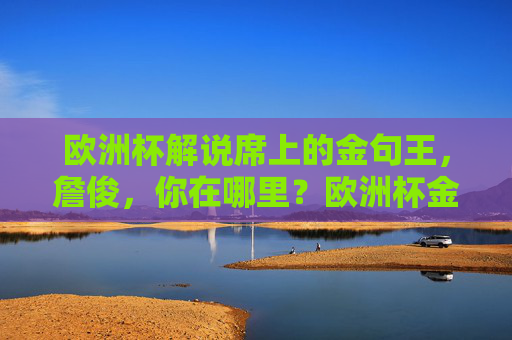 欧洲杯解说席上的金句王，詹俊，你在哪里？欧洲杯金句王詹俊，你在哪里？