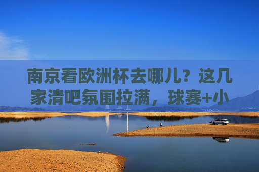 南京看欧洲杯去哪儿?这几家清吧氛围拉满,球赛+小酒=完美夜生活!南京看欧洲杯去哪儿?这几家氛围拉满清吧,球赛小酒配完美夜生活!