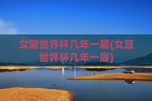 女篮世界杯几年一届(女篮世界杯几年一届)