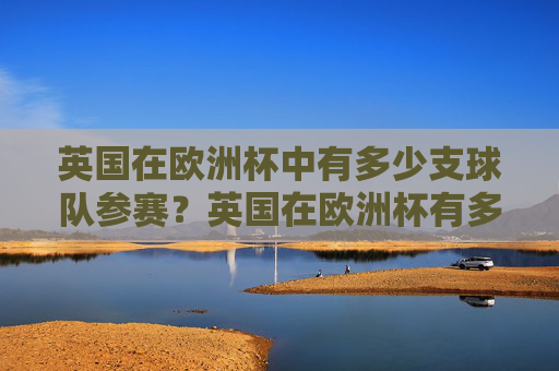 英国在欧洲杯中有多少支球队参赛？英国在欧洲杯有多少支球队参赛？
