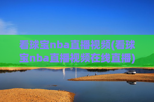 看球宝nba直播视频(看球宝nba直播视频在线直播)