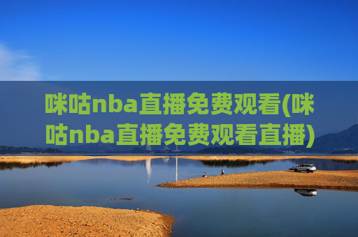 咪咕nba直播免费观看(咪咕nba直播免费观看直播)