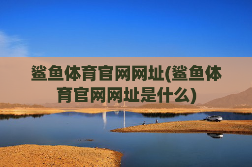 鲨鱼体育官网网址(鲨鱼体育官网网址是什么)