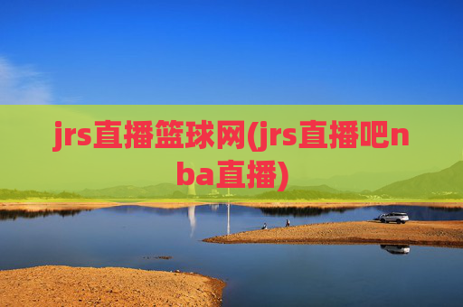 jrs直播篮球网(jrs直播吧nba直播)