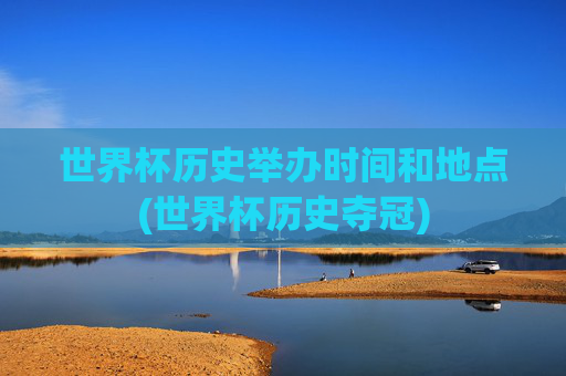 世界杯历史举办时间和地点(世界杯历史夺冠)