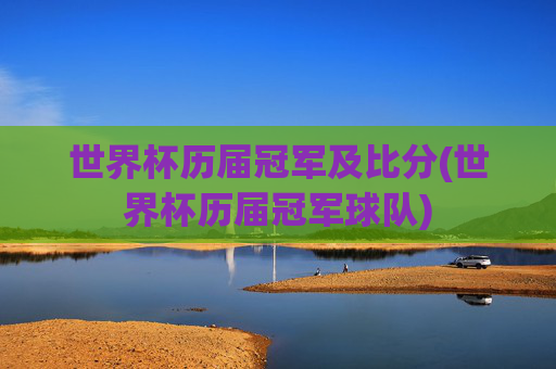 世界杯历届冠军及比分(世界杯历届冠军球队)