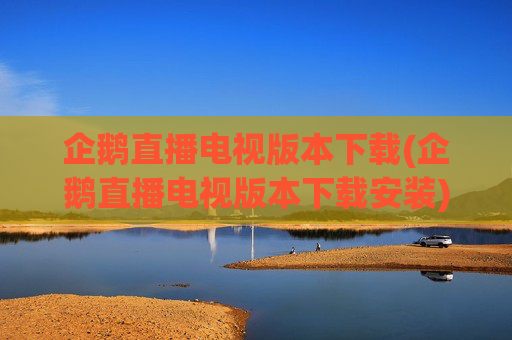 企鹅直播电视版本下载(企鹅直播电视版本下载安装)