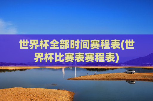 世界杯全部时间赛程表(世界杯比赛表赛程表)
