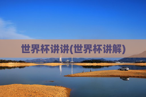 世界杯讲讲(世界杯讲解)