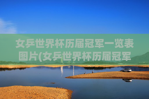 女乒世界杯历届冠军一览表图片(女乒世界杯历届冠军一览表图片大全)