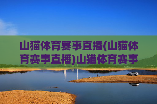 山猫体育赛事直播(山猫体育赛事直播)山猫体育赛事直播