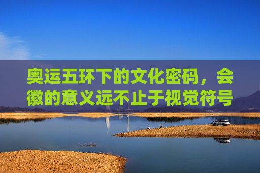 奥运五环下的文化密码,会徽的意义远不止于视觉符号,奥运五环下的会徽,不止于视觉的文化密码