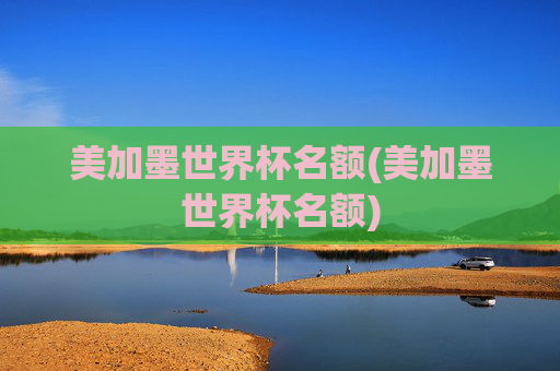 美加墨世界杯名额(美加墨世界杯名额)