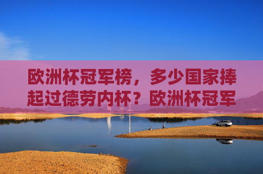 欧洲杯冠军榜，多少国家捧起过德劳内杯？欧洲杯冠军榜，多少国家捧起过德劳内杯？