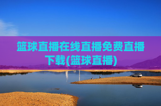 篮球直播在线直播免费直播下载(篮球直播)