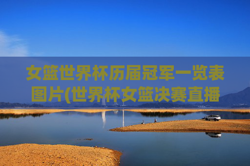 女篮世界杯历届冠军一览表图片(世界杯女篮决赛直播)