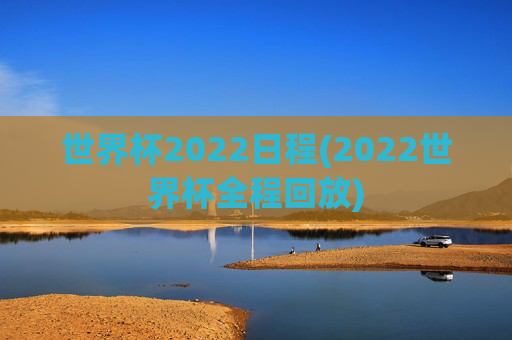世界杯2022日程(2022世界杯全程回放)