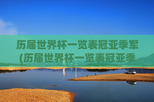 历届世界杯一览表冠亚季军(历届世界杯一览表冠亚季军名单)