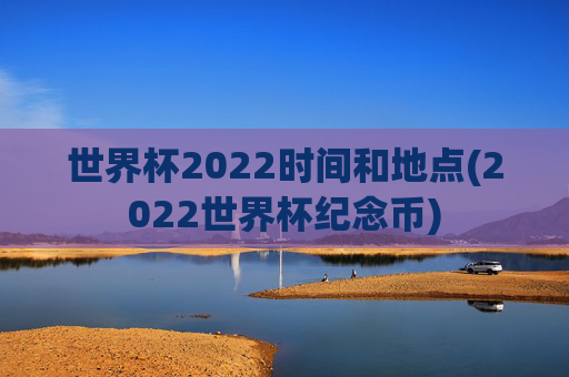 世界杯2022时间和地点(2022世界杯纪念币)