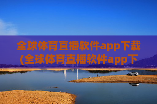 全球体育直播软件app下载(全球体育直播软件app下载.fafalai.中国)