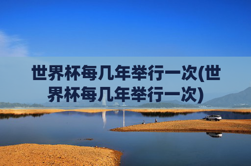 世界杯每几年举行一次(世界杯每几年举行一次)