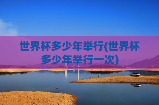 世界杯多少年举行(世界杯多少年举行一次)