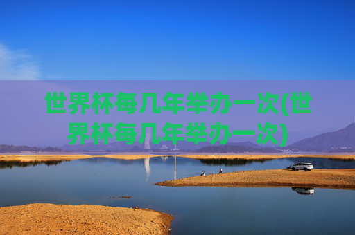 世界杯每几年举办一次(世界杯每几年举办一次)