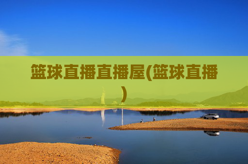 篮球直播直播屋(篮球直播)