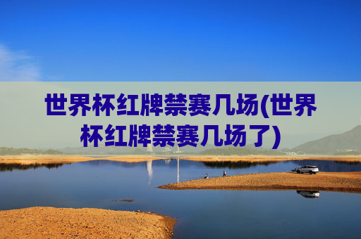 世界杯红牌禁赛几场(世界杯红牌禁赛几场了)