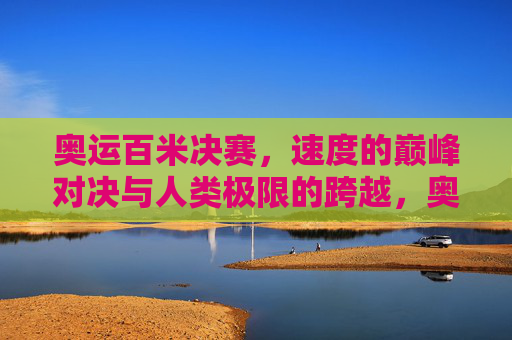 奥运百米决赛,速度的巅峰对决与人类极限的跨越,奥运百米决赛,速度巅峰对决与人类极限跨越