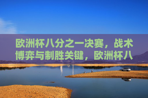 欧洲杯八分之一决赛，战术博弈与制胜关键，欧洲杯八分之一决赛，战术博弈下的制胜关键