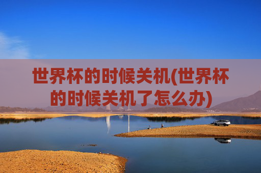 世界杯的时候关机(世界杯的时候关机了怎么办)