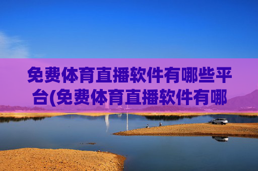 免费体育直播软件有哪些平台(免费体育直播软件有哪些平台可以用)