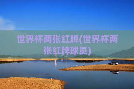 世界杯两张红牌(世界杯两张红牌球员)